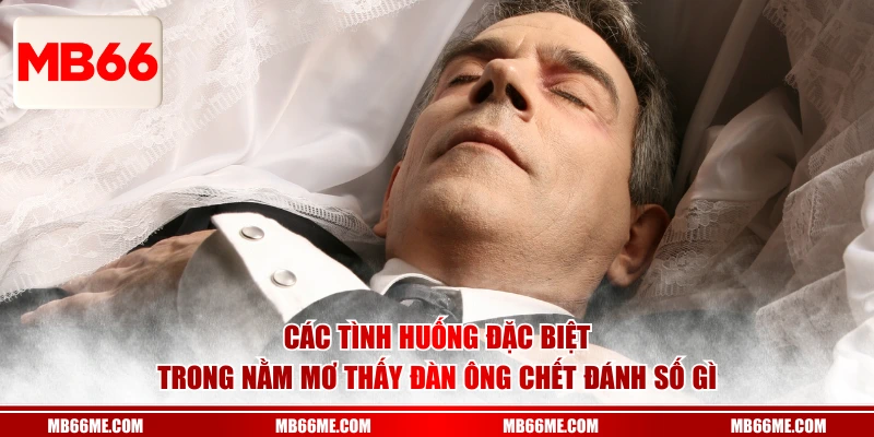 Các tình huống đặc biệt trong nằm mơ thấy đàn ông chết đánh số gì
