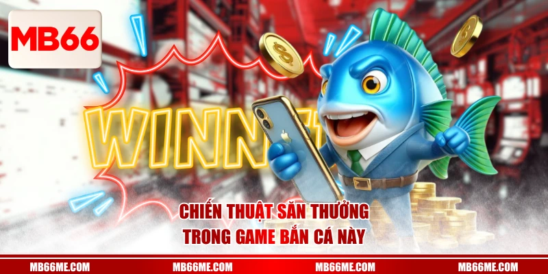 Chiến thuật săn thưởng trong game bắn cá này