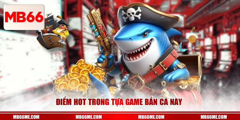 Điểm hot trong tựa game bắn cá này 