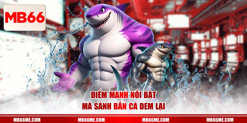 Điểm mạnh nổi bật mà sảnh bắn cá đem lại 