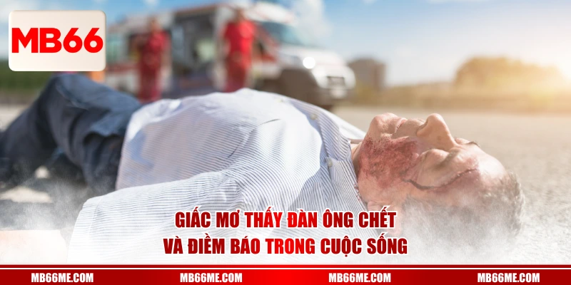 Giấc mơ thấy đàn ông chết và điềm báo trong cuộc sống