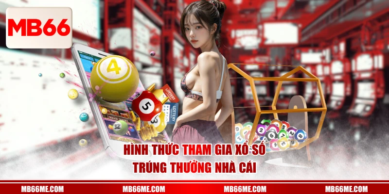 Hình thức tham gia xổ số trúng thưởng nhà cái