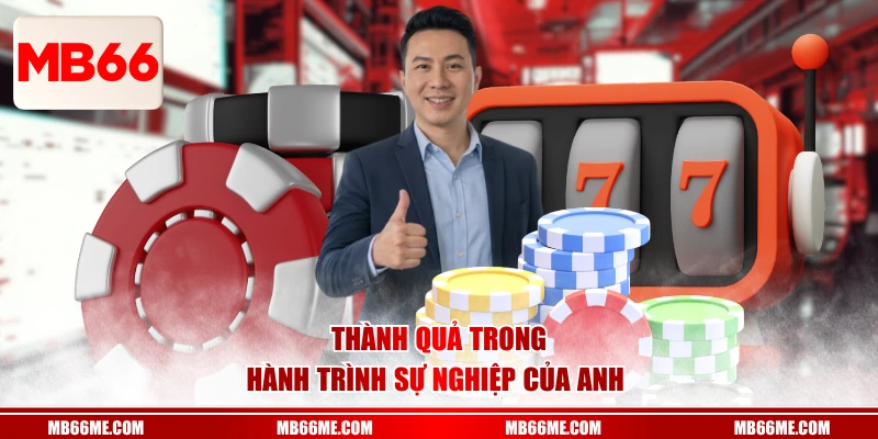 Thành quả trong hành trình sự nghiệp của anh 