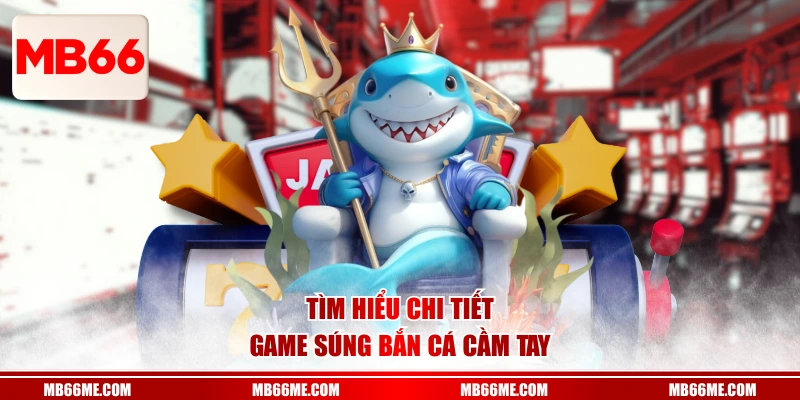 Tìm hiểu chi tiết game súng bắn cá cầm tay