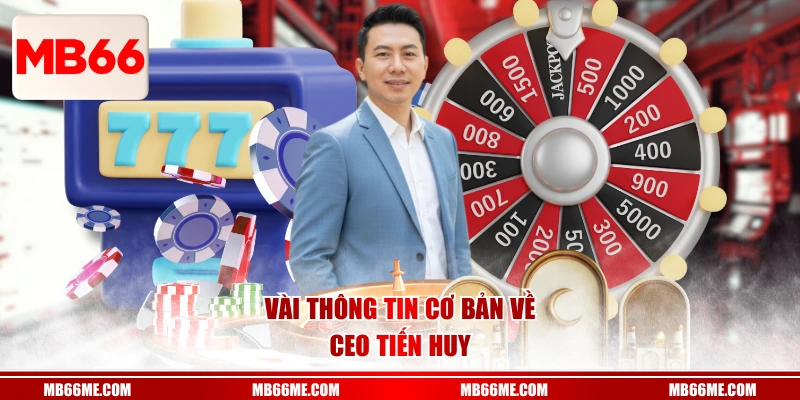 Vài thông tin cơ bản về CEO Tiến Huy
